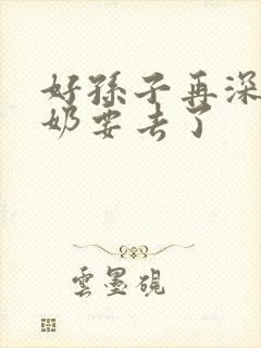 好孙子再深点奶奶要去了