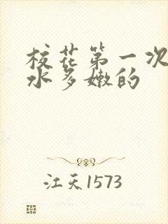 校花第一次真紧水多嫩的