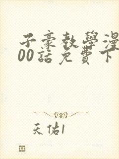 子豪教学漫画200话免费下拉