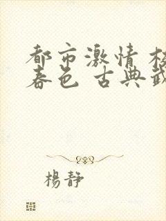 都市激情 校园春色 古典武侠