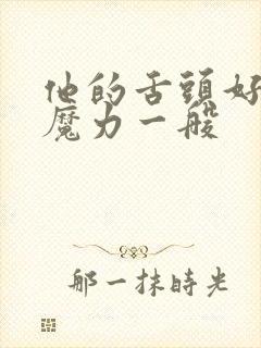 他的舌头好像有魔力一般