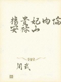 杨贵妃肉伦H文安禄山