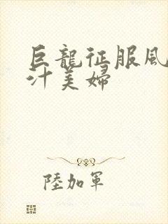 巨龙征服风韵蜜汁美妇