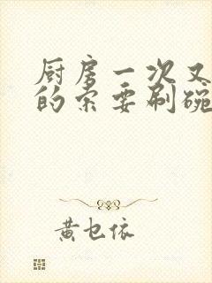 厨房一次又一次的索要刷碗穆天阳