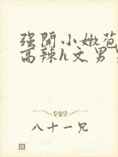 强开小嫩苞h文高辣h文男男