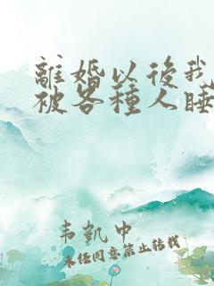 离婚以后我天天被各种人睡