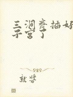 三洞齐插好深到子宫了