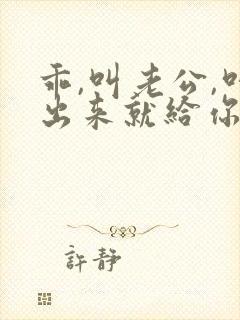 乖,叫老公,叫出来就给你