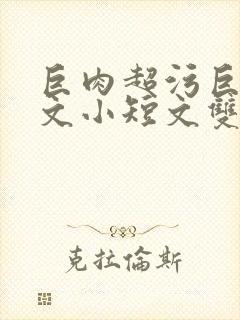 巨肉超污巨黄H文小短文双男