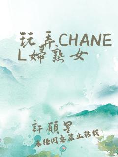 玩弄CHANEL妇熟女