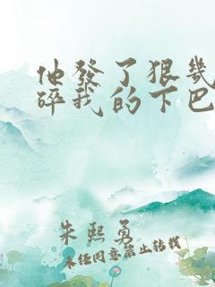 他发了狠几乎捏碎我的下巴