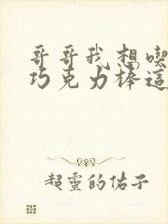 哥哥我想吃你的巧克力棒这是什么意思