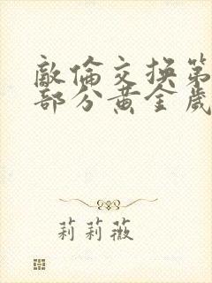 敌伦交换第10部分黄金岁月