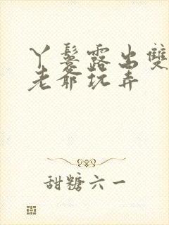 丫鬟露出双乳让老爷玩弄