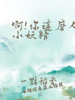 啊!你这磨人的小妖精