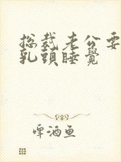 总裁老公要含着乳头睡觉