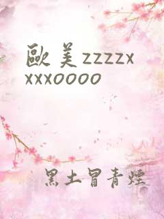 欧美zzzzxxxxoooo
