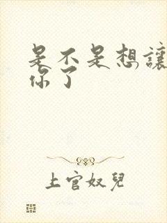 是不是想让我弄你了