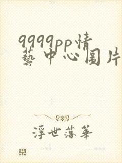 9999pp情艺中心图片