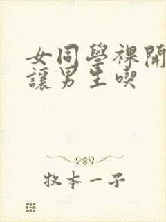 女同学裸开双乳让男生吃