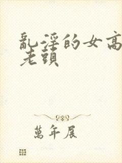 乱淫的女高中和老头