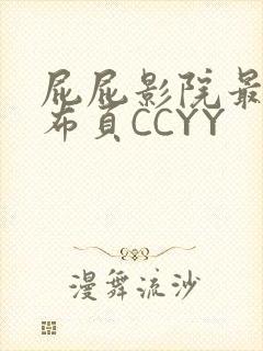 屁屁影院最新发布页CCYY