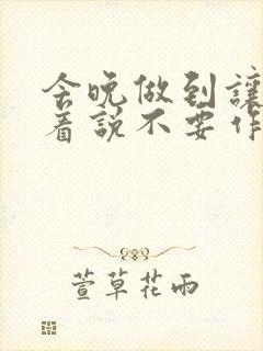 今晚做到让你哭着说不要作文