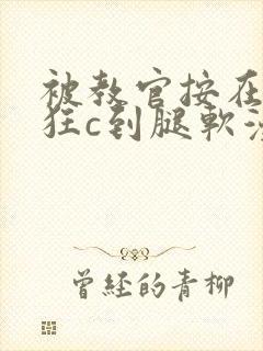 被教官按在寝室狂c到腿软漫画