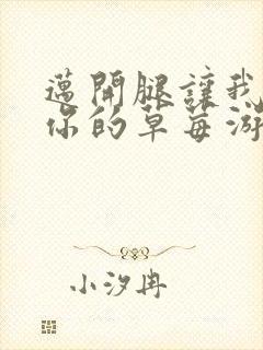 迈开腿让我看看你的草莓游