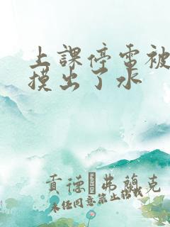 上课停电被男生摸出了水