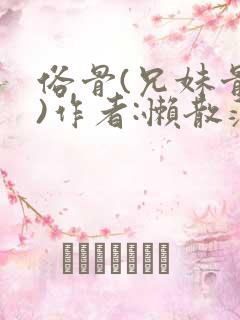 俗骨(兄妹骨科)作者:懒散蒲公英