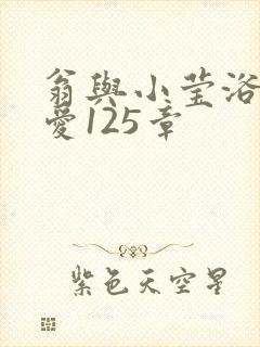 翁与小莹浴室欢爱125章