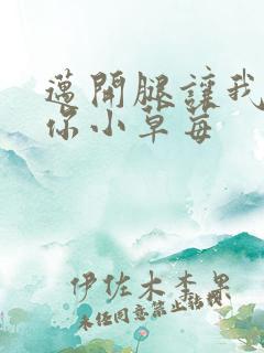 迈开腿让我看看你小草莓