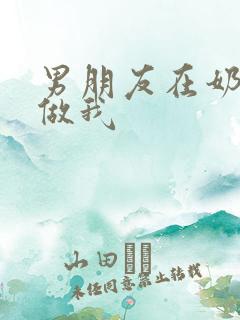 男朋友在奶茶店做我