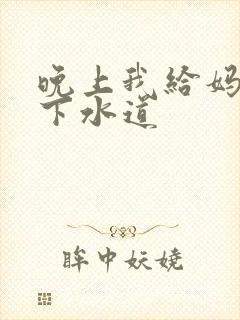 晚上我给妈妈通下水道