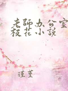 老师办公室狂肉校花小说