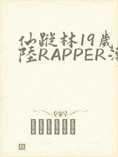 仙踪林19岁大陆RAPPER潮水