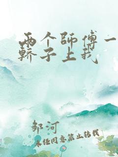 两个师傅一起在轿子上我