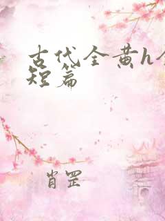 古代全黄h全肉短篇