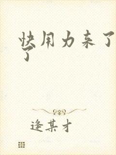 快用力来了要来了