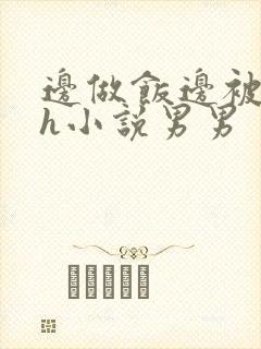 边做饭边被躁高h小说男男