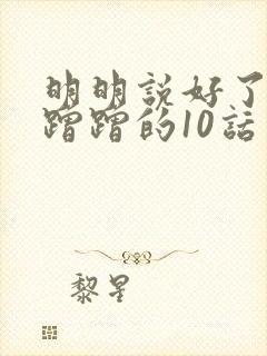 明明说好了只是蹭蹭的10话