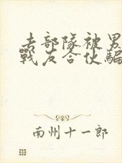 去部队被男朋友战友合伙骗了