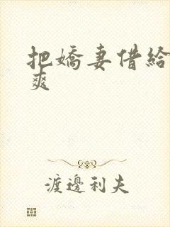 把娇妻借给民工爽