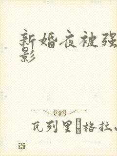新婚夜被强伦电影