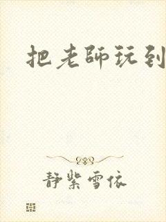 把老师玩到怀孕