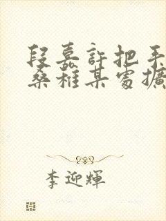 段嘉许把手探进桑稚某处扩写篇