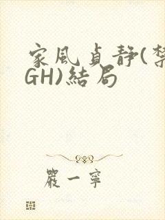 家风贞静(禁忌GH)结局