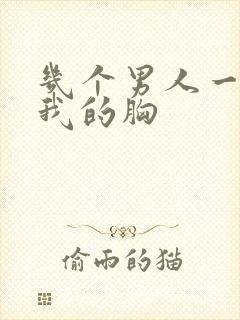 几个男人一起吃我的胸