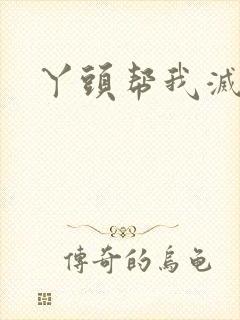 丫头帮我灭灭火